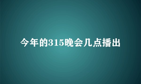 今年的315晚会几点播出