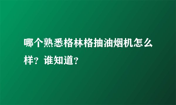 哪个熟悉格林格抽油烟机怎么样？谁知道？