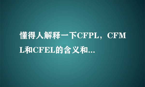 懂得人解释一下CFPL，CFML和CFEL的含义和区别，有拓展更好，谢谢？