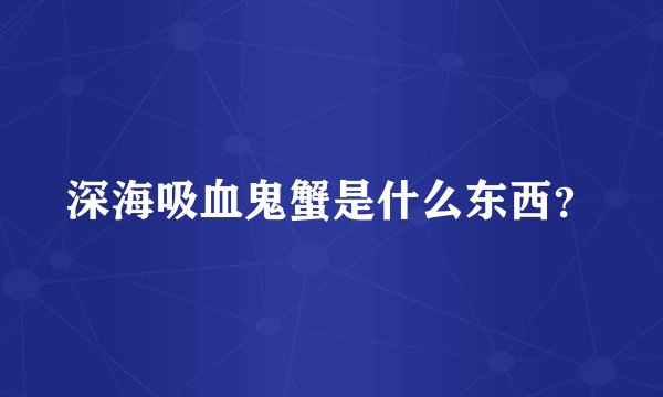 深海吸血鬼蟹是什么东西？