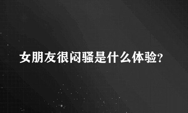 女朋友很闷骚是什么体验？