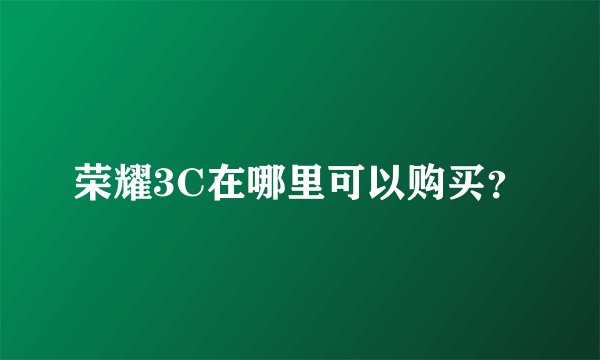 荣耀3C在哪里可以购买？