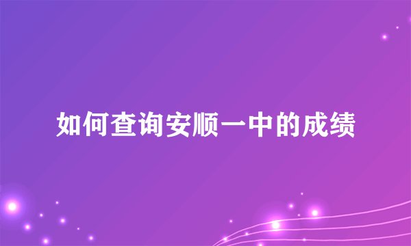 如何查询安顺一中的成绩