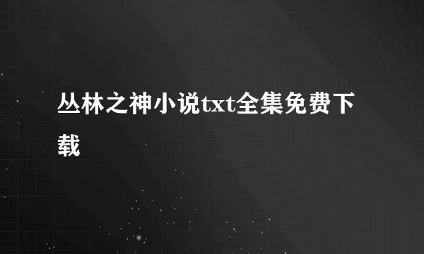丛林之神小说txt全集免费下载