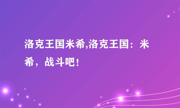 洛克王国米希,洛克王国：米希，战斗吧！