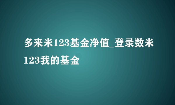 多来米123基金净值_登录数米123我的基金