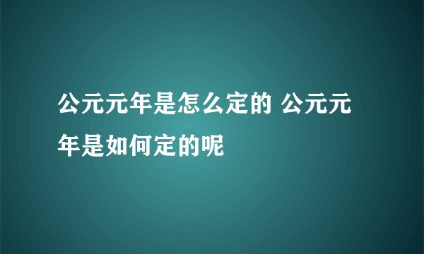 公元元年是怎么定的 公元元年是如何定的呢