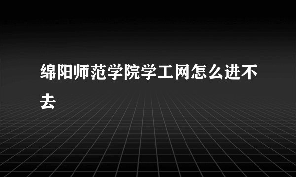 绵阳师范学院学工网怎么进不去