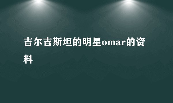 吉尔吉斯坦的明星omar的资料