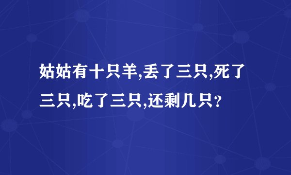 姑姑有十只羊,丢了三只,死了三只,吃了三只,还剩几只？
