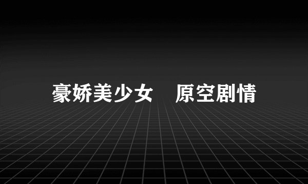 豪娇美少女凪原空剧情