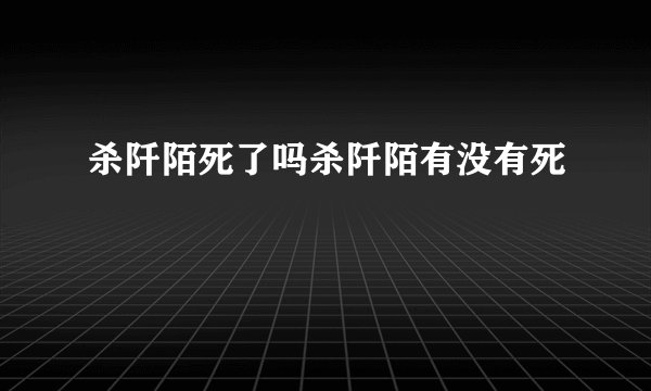 杀阡陌死了吗杀阡陌有没有死
