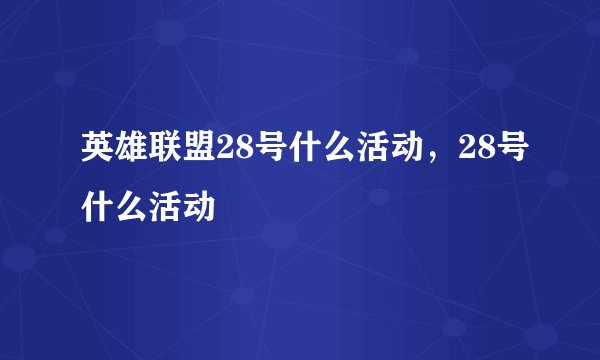 英雄联盟28号什么活动，28号什么活动