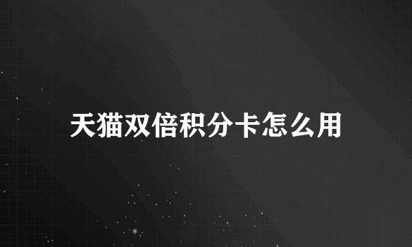 天猫双倍积分卡怎么用