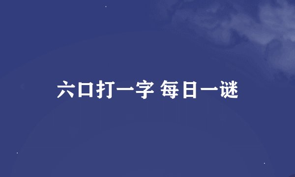 六口打一字 每日一谜