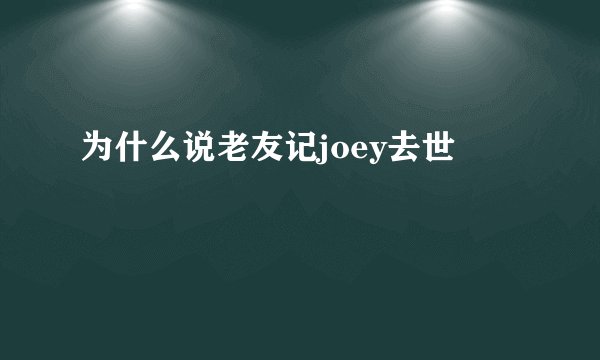 为什么说老友记joey去世