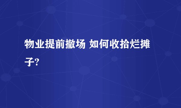 物业提前撤场 如何收拾烂摊子?