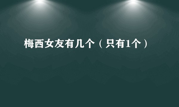 梅西女友有几个（只有1个）
