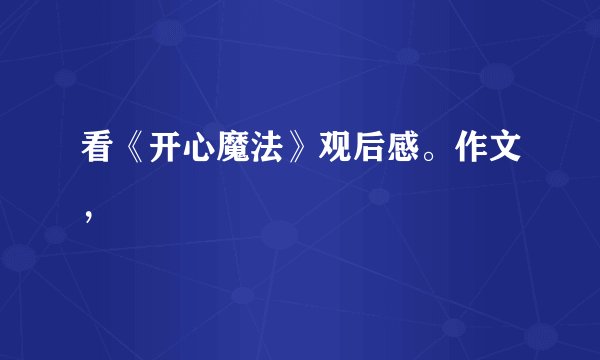 看《开心魔法》观后感。作文，