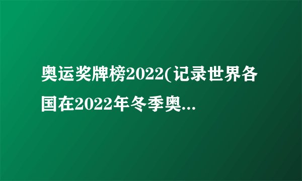 奥运奖牌榜2022(记录世界各国在2022年冬季奥运会上的竞技成绩)
