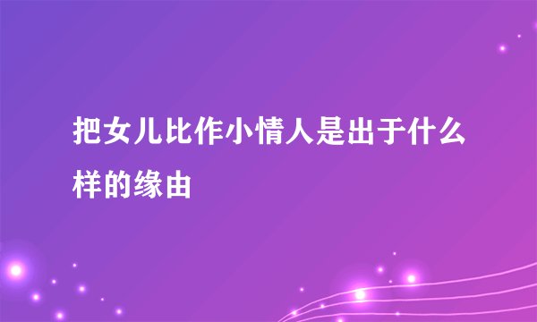 把女儿比作小情人是出于什么样的缘由