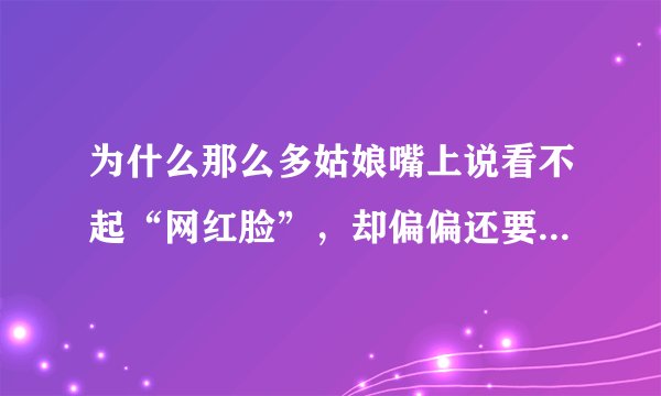 为什么那么多姑娘嘴上说看不起“网红脸”，却偏偏还要整成网红脸