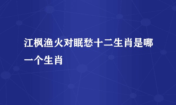江枫渔火对眠愁十二生肖是哪一个生肖