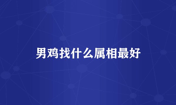 男鸡找什么属相最好