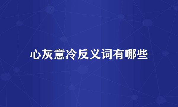 心灰意冷反义词有哪些