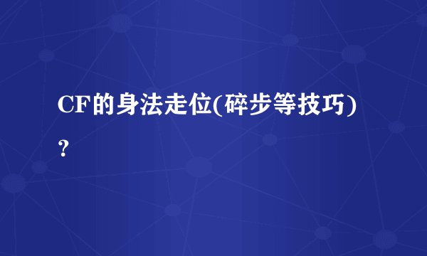 CF的身法走位(碎步等技巧)？