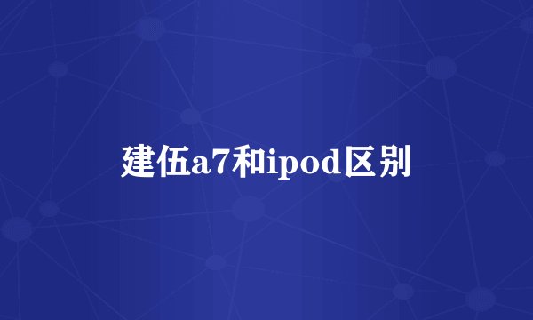 建伍a7和ipod区别