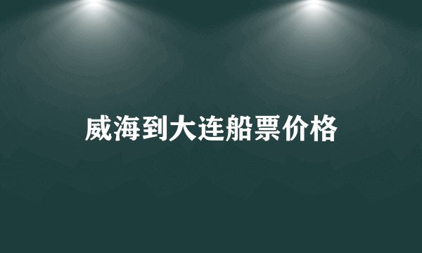 威海到大连船票价格