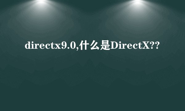 directx9.0,什么是DirectX??