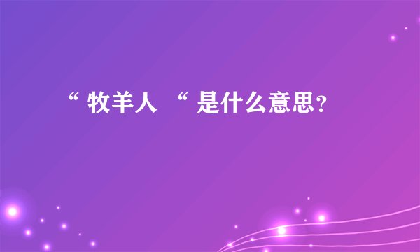 “ 牧羊人 “ 是什么意思？
