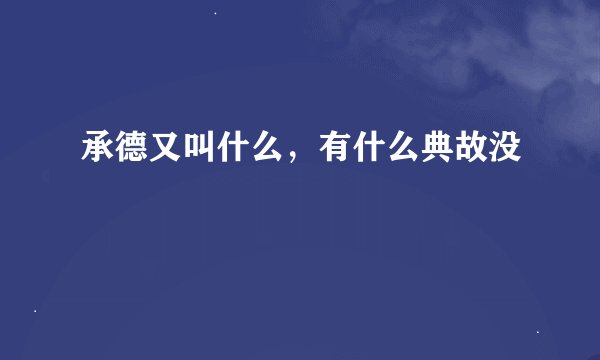 承德又叫什么，有什么典故没