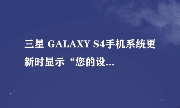 三星 GALAXY S4手机系统更新时显示“您的设备已修改，软件更新不可用”是什么意思？