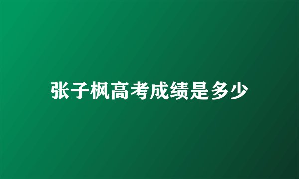 张子枫高考成绩是多少