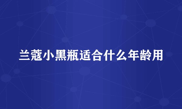 兰蔻小黑瓶适合什么年龄用