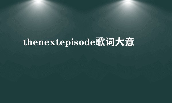 thenextepisode歌词大意
