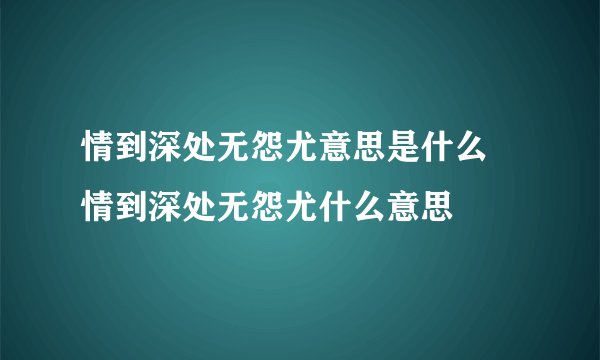 情到深处无怨尤意思是什么 情到深处无怨尤什么意思