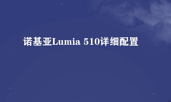 诺基亚Lumia 510详细配置