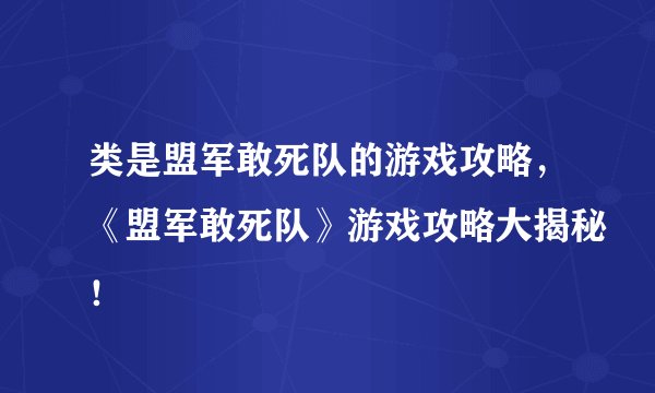 类是盟军敢死队的游戏攻略，《盟军敢死队》游戏攻略大揭秘！