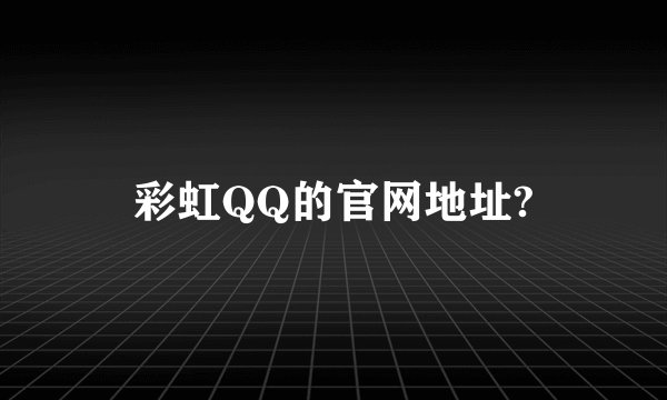 彩虹QQ的官网地址?