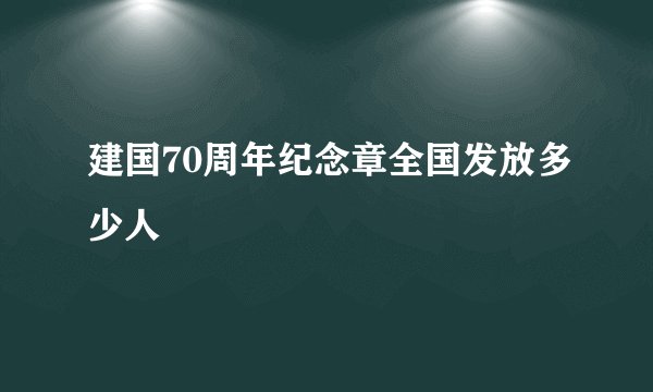建国70周年纪念章全国发放多少人