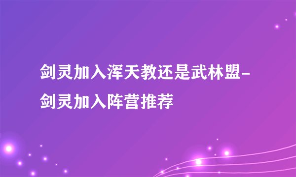剑灵加入浑天教还是武林盟-剑灵加入阵营推荐