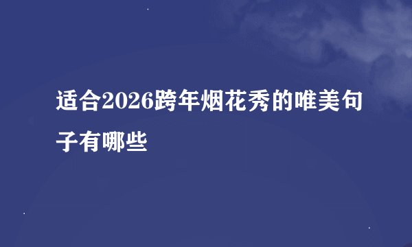 适合2026跨年烟花秀的唯美句子有哪些