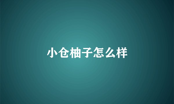 小仓柚子怎么样