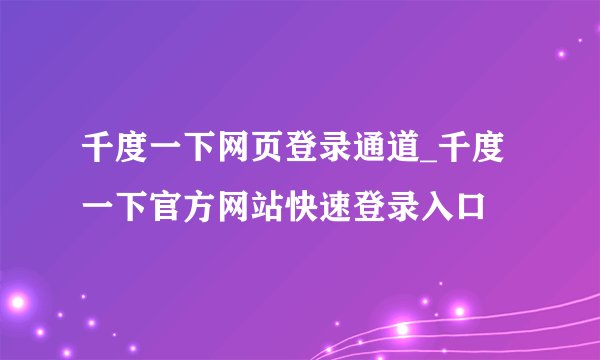 千度一下网页登录通道_千度一下官方网站快速登录入口
