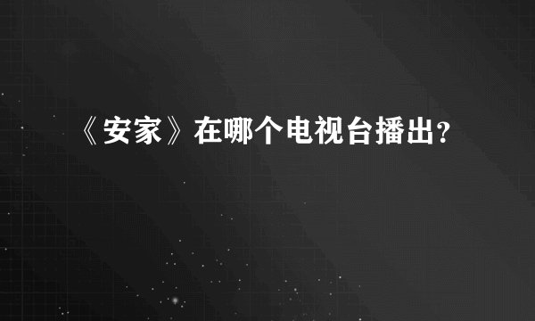 《安家》在哪个电视台播出？