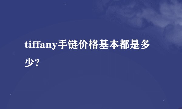 tiffany手链价格基本都是多少?